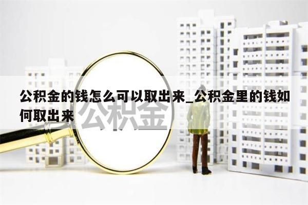 公积金的钱怎么可以取出来_公积金里的钱如何取出来