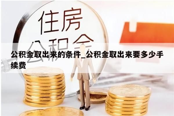 公积金取出来的条件_公积金取出来要多少手续费